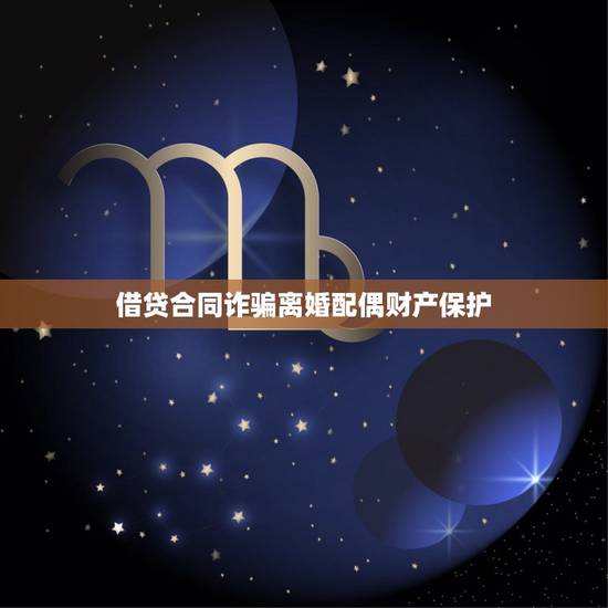 借贷合同诈骗离婚配偶财产保护,夫妻有一方有债务纠纷,离婚可以把房产转给 借贷合同诈骗离婚配偶财产保护,夫妻有一方有债务纠纷,离婚可以把房产转给