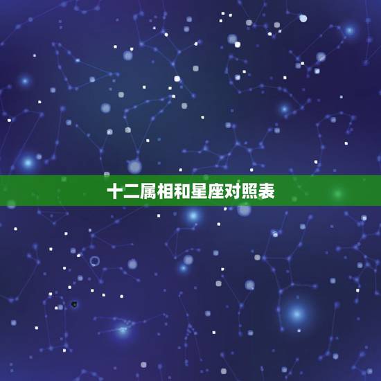 十二属相和星座对照表，十二生肖相对应的时辰？