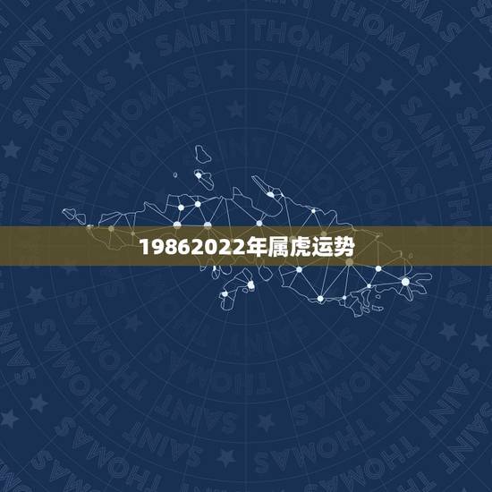 19862022年属虎运势，2022年1986年属虎人的全年运势