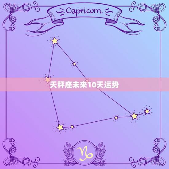 天秤座未来10天运势，天秤座一周运势