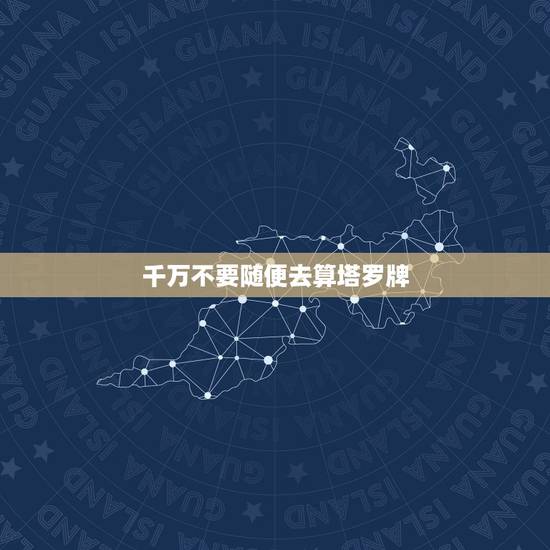 千万不要随便去算塔罗牌,塔罗牌的占卜方法 千万不要随便去算塔罗牌,塔罗牌的占卜方法