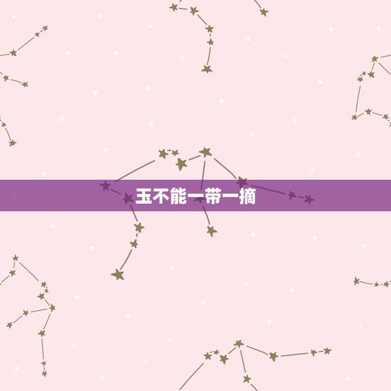 玉不能一带一摘，请问一下带的玉可以随便摘下来吗？