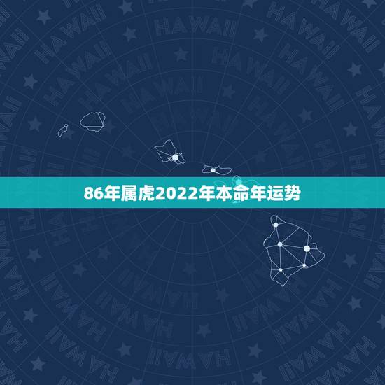 86年属虎2022年本命年运势,1986属虎女人2022年的运气 86年属虎2022年本命年运势,1986属虎女人2022年的运气