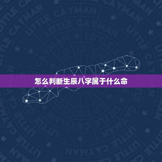 怎么判断生辰八字属于什么命，如何从生辰八字中看出自己是什么命？