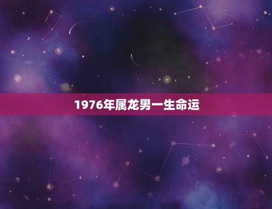 1976年属龙男一生命运,1973年牛女与1976年龙男 1976年属龙男一生命运,1973年牛女与1976年龙男
