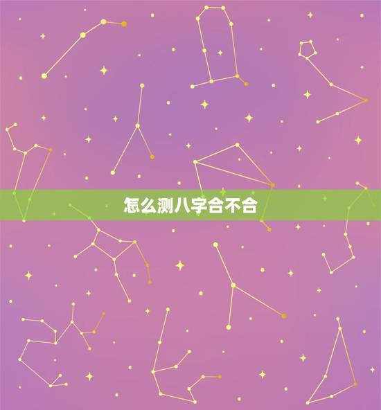怎么测八字合不合,请问如何算八字合不合? 怎么测八字合不合,请问如何算八字合不合?