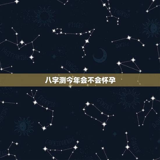 八字测今年会不会怀孕,算命什么时候怀孕 八字测今年会不会怀孕,算命什么时候怀孕