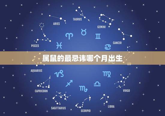 属鼠的最忌讳哪个月出生,属鼠每个月出生详解 属鼠的最忌讳哪个月出生,属鼠每个月出生详解