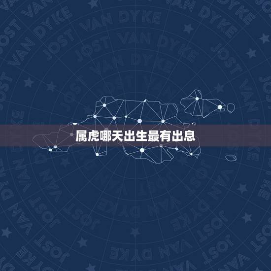 属虎哪天出生最有出息，属虎的几时出生最好