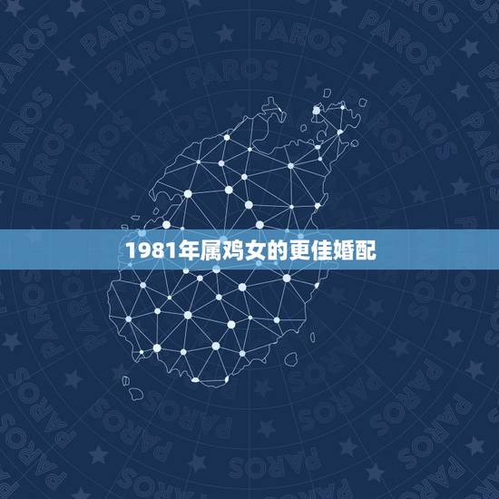 1981年属鸡女的更佳婚配,81年属鸡男和81年属鸡女婚配 1981年属鸡女的更佳婚配,81年属鸡男和81年属鸡女婚配