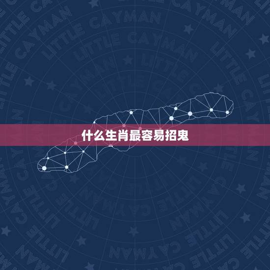什么生肖最容易招鬼，生肖属什么的人会招来鬼魂