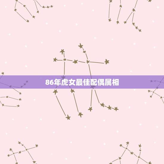 86年虎女最佳配偶属相,属虎的最佳配偶 86年虎女最佳配偶属相,属虎的最佳配偶