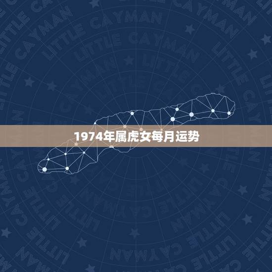 1974年属虎女每月运势，到2022年74年属虎女工作运势