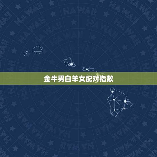金牛男白羊女配对指数，请问金牛男和白羊座女是否可以在一起？
