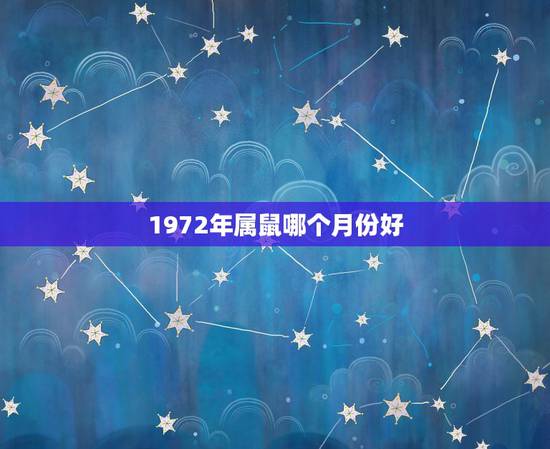 1972年属鼠哪个月份好,72年属鼠48岁有一灾2022 1972年属鼠哪个月份好,72年属鼠48岁有一灾2022