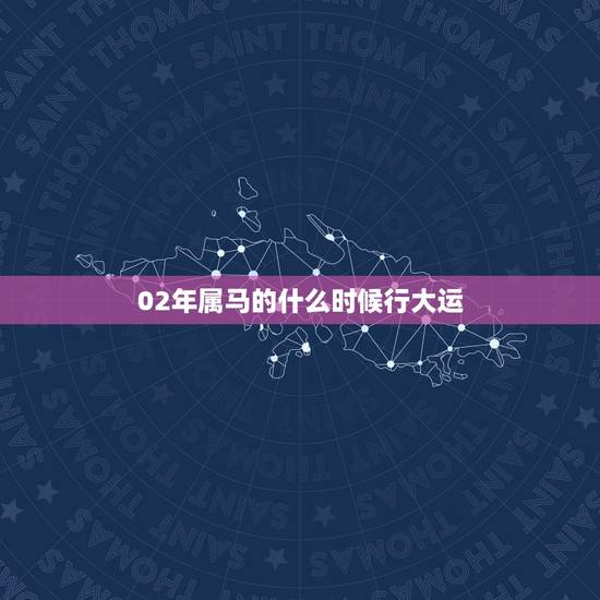 02年属马的什么时候行大运，2002年属马人2022年运势