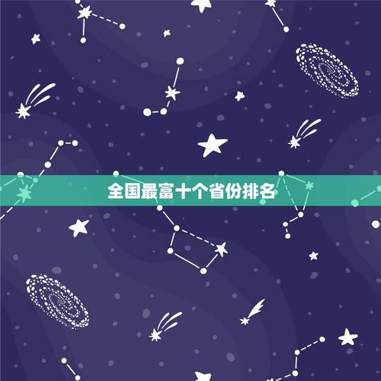 全国最富十个省份排名,中国最富十个省 全国最富十个省份排名,中国最富十个省
