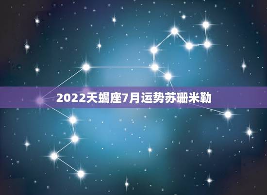 2022天蝎座7月运势苏珊米勒,苏珊米勒2014年7月30日30日天蝎 2022天蝎座7月运势苏珊米勒,苏珊米勒2014年7月30日30日天蝎