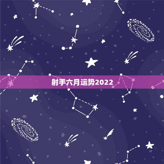 射手六月运势2022,求射手座六月份运势 射手六月运势2022,求射手座六月份运势