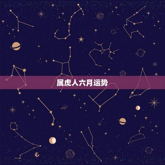 属虎人六月运势,86年6月26属虎的终生运势 属虎人六月运势,86年6月26属虎的终生运势