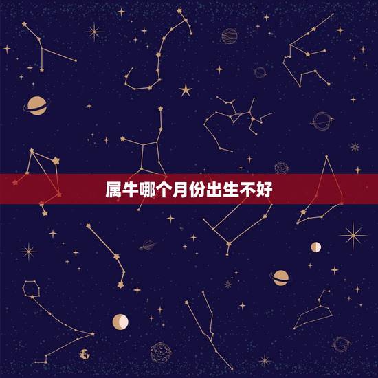 属牛哪个月份出生不好,属牛生在几日最不好 属牛哪个月份出生不好,属牛生在几日最不好