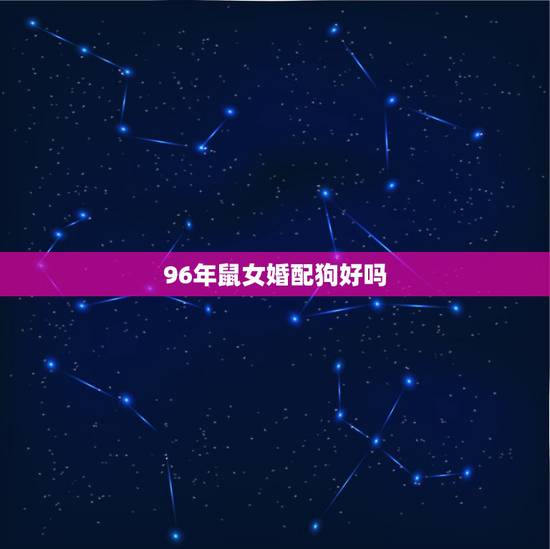 96年鼠女婚配狗好吗,94年属狗和96年属鼠相配怎样? 96年鼠女婚配狗好吗,94年属狗和96年属鼠相配怎样?