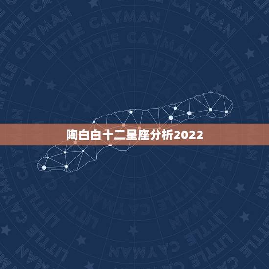 陶白白十二星座分析2022,2022年属羊双鱼适合什么颜色? 陶白白十二星座分析2022,2022年属羊双鱼适合什么颜色?