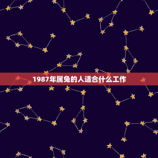 1987年属兔的人适合什么工作,87年属兔的白羊座适合做什么工作? 1987年属兔的人适合什么工作,87年属兔的白羊座适合做什么工作?