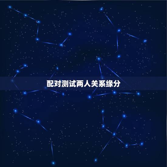 配对测试两人关系缘分,名字缘分测试配对打分 配对测试两人关系缘分,名字缘分测试配对打分