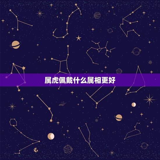 属虎佩戴什么属相更好,86年虎哪年才开始发财 属虎佩戴什么属相更好,86年虎哪年才开始发财