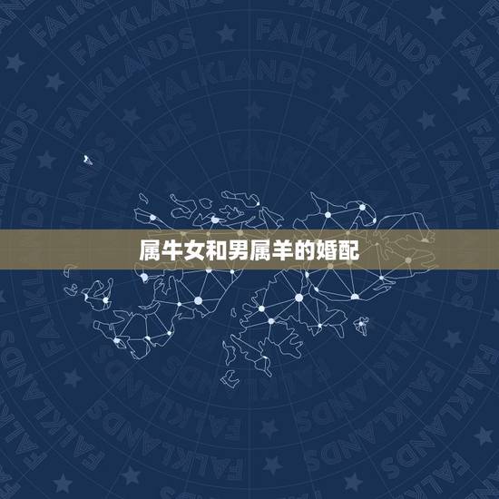 属牛女和男属羊的婚配,属牛女性和属羊男性适合做夫妻吗 属牛女和男属羊的婚配,属牛女性和属羊男性适合做夫妻吗