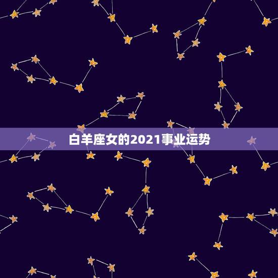 白羊座女的2021事业运势，2021年7月白羊座事业成功率高吗