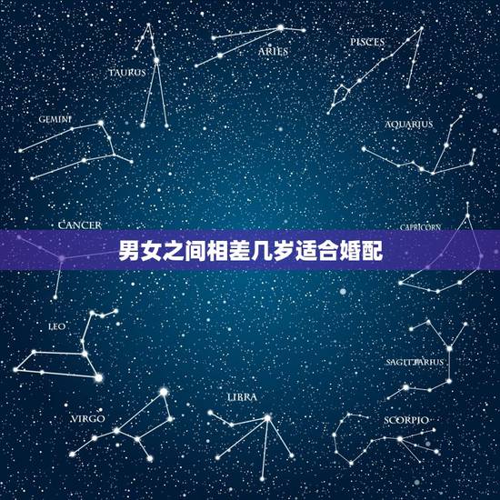 男女之间相差几岁适合婚配,男女之间相差多少岁最合适? 男女之间相差几岁适合婚配,男女之间相差多少岁最合适?
