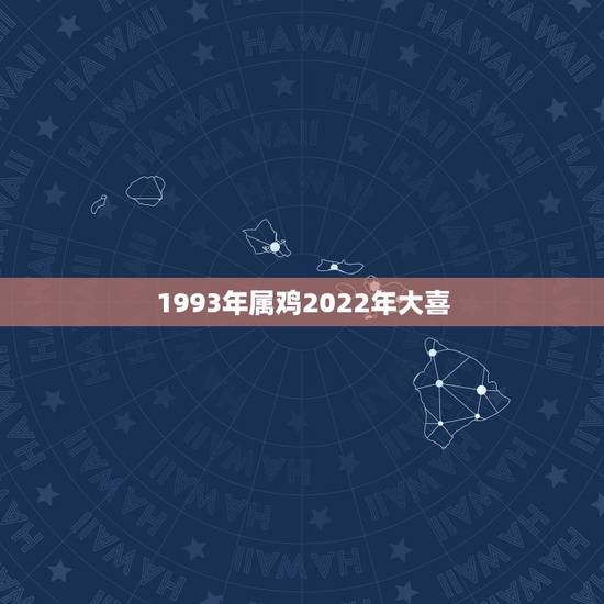 1993年属鸡2022年大喜 93年属鸡人注定的婚姻 1993年属鸡2022年大喜 93年属鸡人注定的婚姻