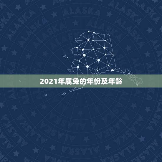 2021年属兔的年份及年龄,生肖年龄对照表2021 2021年属兔的年份及年龄,生肖年龄对照表2021