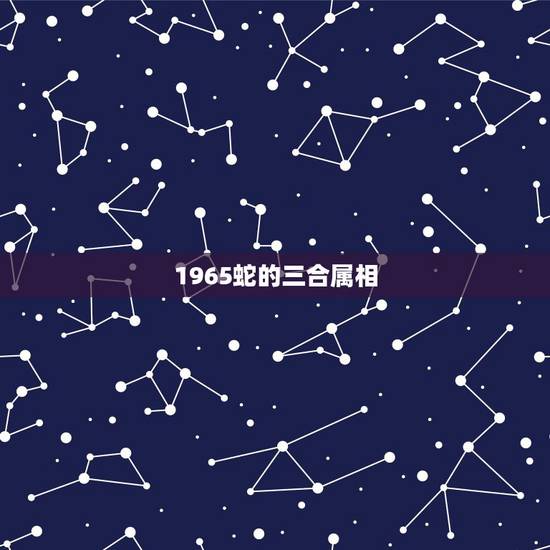 1965蛇的三合属相，与蛇三合是什么生肖？