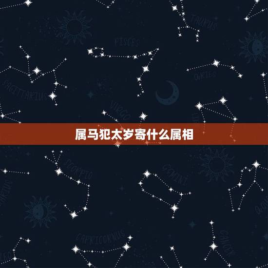 属马犯太岁寄什么属相，2023年冲太岁的生肖是谁？属马冲太岁化解办法有