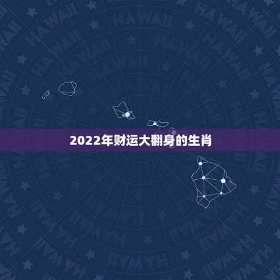 2022年财运大翻身的生肖，2022年红鸾星动的生肖男女