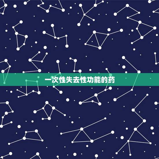 一次性失去性功能的药，男性速效无害的性功能药有哪些，请提供？