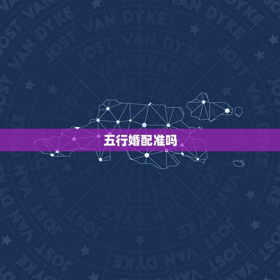 五行婚配准吗,属相婚配和五行婚配那个更准一点?请懂行的朋友赐教。 五行婚配准吗,属相婚配和五行婚配那个更准一点?请懂行的朋友赐教。