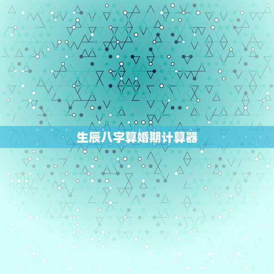 生辰八字算婚期计算器，农历生辰八字算婚期，