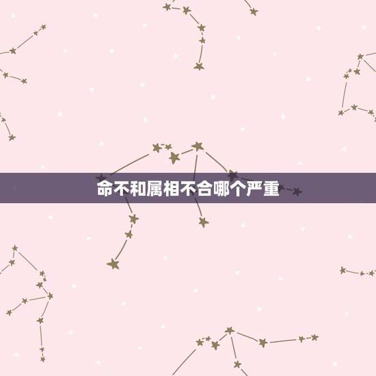 命不和属相不合哪个严重,有没有,命里不合,属相不合,还在一起的人?顺利 命不和属相不合哪个严重,有没有,命里不合,属相不合,还在一起的人?顺利