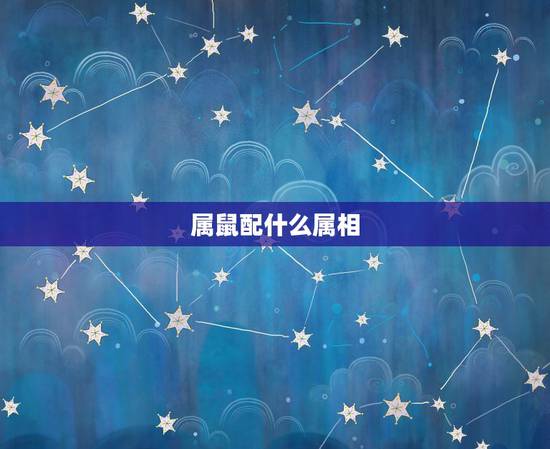属鼠配什么属相，96年属鼠的和什么属相最配？