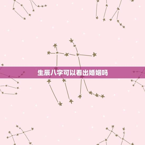 生辰八字可以看出婚姻吗，生辰八字算命婚姻