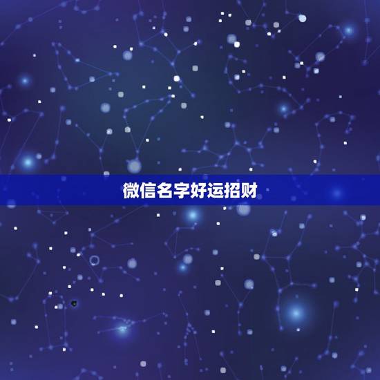 微信名字好运招财,招财的微信名字大全 微信名字好运招财,招财的微信名字大全