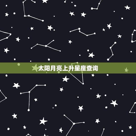 太阳月亮上升星座查询，上升星座 太阳月亮星座查询。