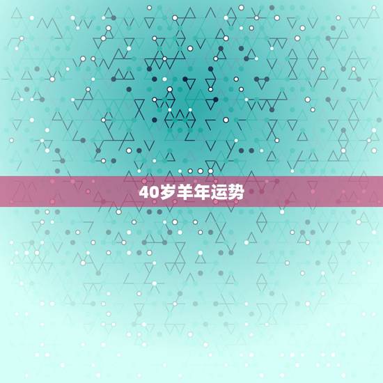 40岁羊年运势,属羊2019年运势及运程 40岁羊年运势,属羊2019年运势及运程