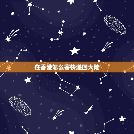 在香港怎么寄快递回大陆，如何从香港直接寄东西到内地？