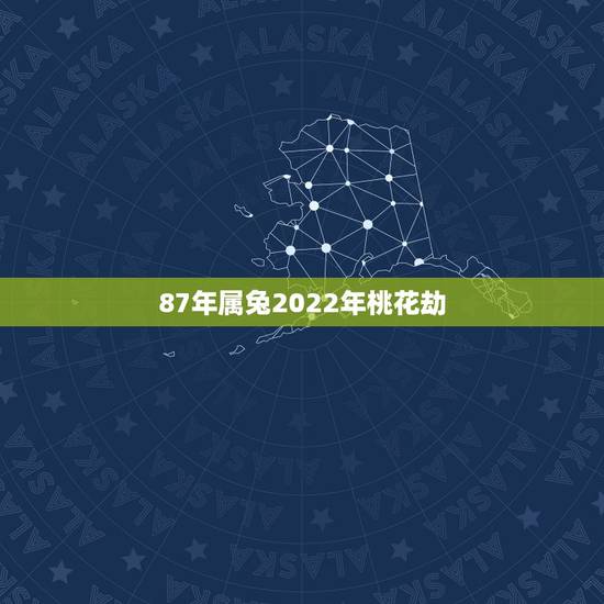 87年属兔2022年桃花劫,1971年的桃花劫 87年属兔2022年桃花劫,1971年的桃花劫