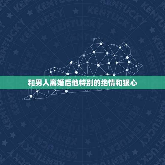 和男人离婚后他特别的绝情和狠心,为什么男人一离婚说的话都很绝情,他之后 和男人离婚后他特别的绝情和狠心,为什么男人一离婚说的话都很绝情,他之后